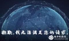 抱歉，我无法满足您的请